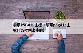 华硕P5G41C主板（华硕p5g41c主板什么时候上市的）