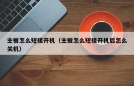 主板怎么短接开机（主板怎么短接开机后怎么关机）