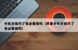 手机主板坏了有必要修吗（苹果手机主板坏了有必要修吗）