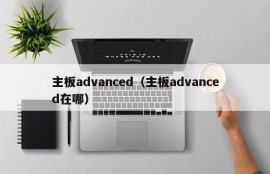 主板advanced（主板advanced在哪）