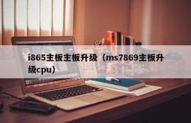 i865主板主板升级（ms7869主板升级cpu）