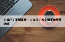 主板坏了正版系统（主板坏了换主板系统要重装吗）