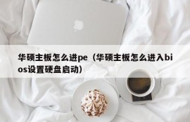 华硕主板怎么进pe（华硕主板怎么进入bios设置硬盘启动）