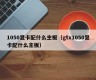 1050显卡配什么主板（gtx1050显卡配什么主板）