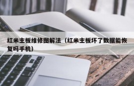 红米主板维修图解法（红米主板坏了数据能恢复吗手机）