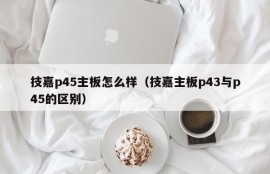 技嘉p45主板怎么样（技嘉主板p43与p45的区别）