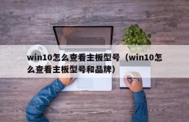 win10怎么查看主板型号（win10怎么查看主板型号和品牌）