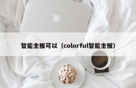 智能主板可以（colorful智能主板）