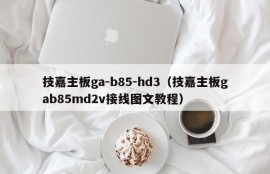 技嘉主板ga-b85-hd3（技嘉主板gab85md2v接线图文教程）