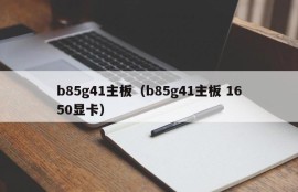 b85g41主板（b85g41主板 1650显卡）