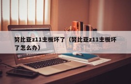 努比亚z11主板坏了（努比亚z11主板坏了怎么办）