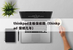 thinkpad主板保修期（thinkpad 保修几年）