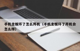 手机主板坏了怎么开机（手机主板坏了开机会怎么样）