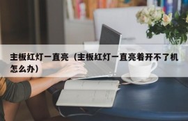 主板红灯一直亮（主板红灯一直亮着开不了机怎么办）