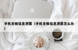 手机主板信息泄露（手机主板信息泄露怎么办）