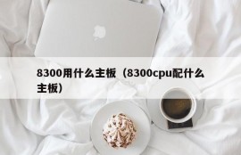 8300用什么主板（8300cpu配什么主板）