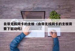 自带无线网卡的主板（自带无线网卡的主板需要下驱动吗）