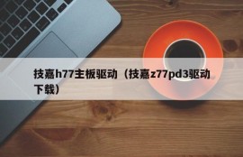 技嘉h77主板驱动（技嘉z77pd3驱动下载）