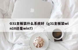 G31主板装什么系统好（g31主板装win10还是win7）