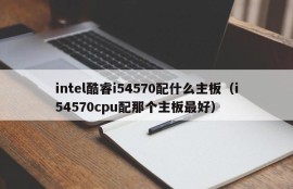 intel酷睿i54570配什么主板（i54570cpu配那个主板最好）