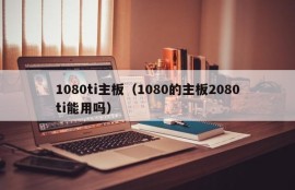 1080ti主板（1080的主板2080ti能用吗）