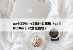 ga-h110m-s2是什么主板（ga–h110m–s2主板价格）