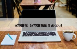 a79主板（a79主板配什么cpu）