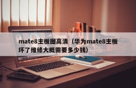 mate8主板图高清（华为mate8主板坏了维修大概需要多少钱）