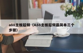 a88主板超频（A88主板超频最简单三个步骤）