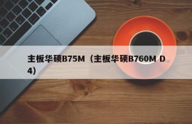 主板华硕B75M（主板华硕B760M D4）