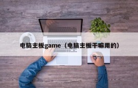 电脑主板game（电脑主板干嘛用的）