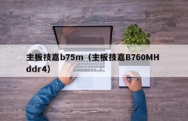 主板技嘉b75m（主板技嘉B760MH ddr4）