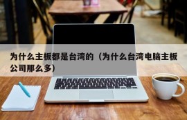 为什么主板都是台湾的（为什么台湾电脑主板公司那么多）