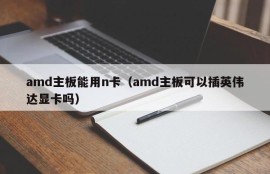 amd主板能用n卡（amd主板可以插英伟达显卡吗）