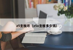 z5主板坏（z5x主板多少钱）