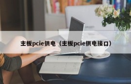 主板pcie供电（主板pcie供电接口）