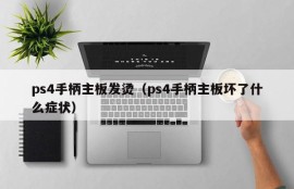 ps4手柄主板发烫（ps4手柄主板坏了什么症状）