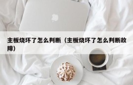 主板烧坏了怎么判断（主板烧坏了怎么判断故障）