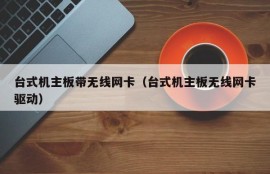 台式机主板带无线网卡（台式机主板无线网卡驱动）