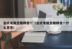 台式电脑主板四合一（台式电脑主板四合一什么意思）