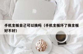 手机主板自己可以换吗（手机主板坏了换主板好不好）