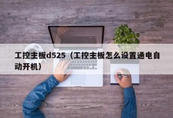 工控主板d525（工控主板怎么设置通电自动开机）