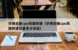 华硕主板cpu风扇转速（华硕主板cpu风扇转速设置多少合适）