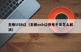 主板USB口（主板usb口供电不足怎么解决）