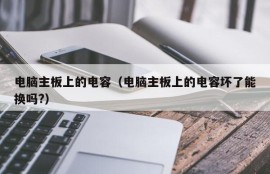 电脑主板上的电容（电脑主板上的电容坏了能换吗?）