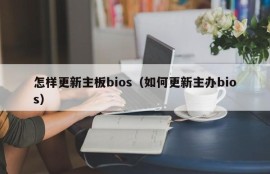 怎样更新主板bios（如何更新主办bios）