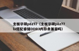 主板华硕p8z77（主板华硕p8z77 lx搭配睿储DDR3内存条兼容吗）