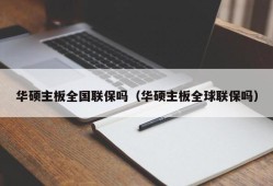 华硕主板全国联保吗（华硕主板全球联保吗）