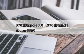 970主板pcie3.0（970主板配什么cpu最好）