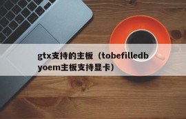 gtx支持的主板（tobefilledbyoem主板支持显卡）